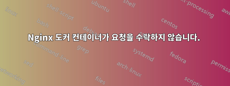 Nginx 도커 컨테이너가 요청을 수락하지 않습니다.