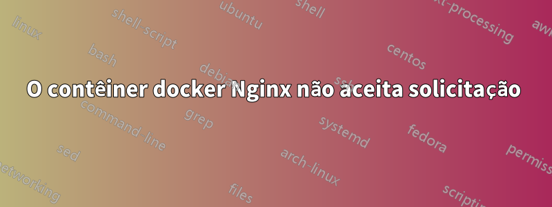 O contêiner docker Nginx não aceita solicitação