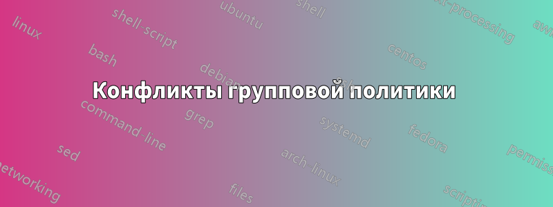 Конфликты групповой политики