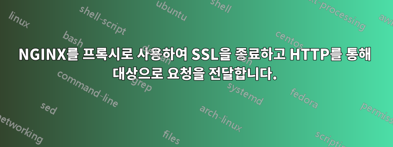 NGINX를 프록시로 사용하여 SSL을 종료하고 HTTP를 통해 대상으로 요청을 전달합니다.