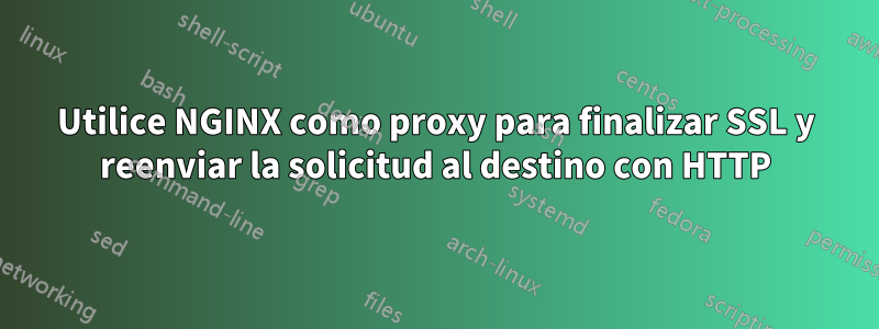 Utilice NGINX como proxy para finalizar SSL y reenviar la solicitud al destino con HTTP