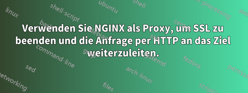 Verwenden Sie NGINX als Proxy, um SSL zu beenden und die Anfrage per HTTP an das Ziel weiterzuleiten.