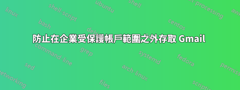 防止在企業受保護帳戶範圍之外存取 Gmail