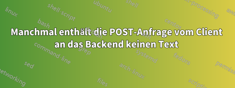 Manchmal enthält die POST-Anfrage vom Client an das Backend keinen Text