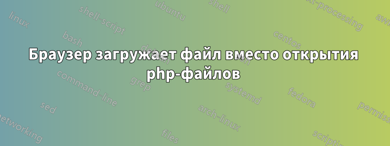 Браузер загружает файл вместо открытия php-файлов