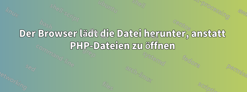 Der Browser lädt die Datei herunter, anstatt PHP-Dateien zu öffnen