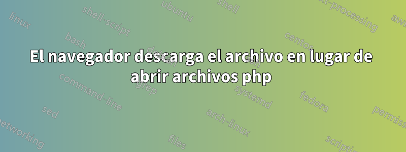 El navegador descarga el archivo en lugar de abrir archivos php