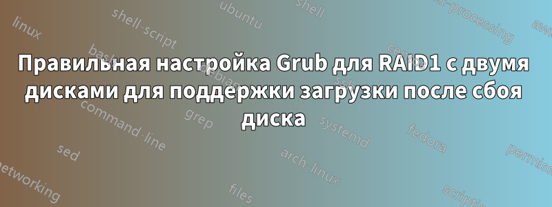 Правильная настройка Grub для RAID1 с двумя дисками для поддержки загрузки после сбоя диска