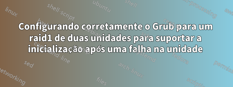 Configurando corretamente o Grub para um raid1 de duas unidades para suportar a inicialização após uma falha na unidade