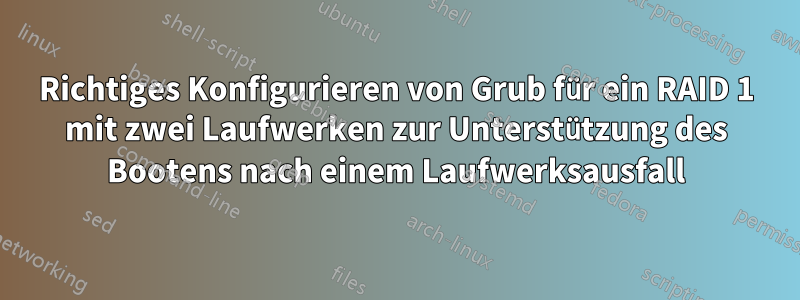 Richtiges Konfigurieren von Grub für ein RAID 1 mit zwei Laufwerken zur Unterstützung des Bootens nach einem Laufwerksausfall