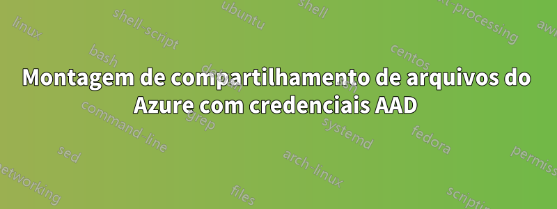 Montagem de compartilhamento de arquivos do Azure com credenciais AAD