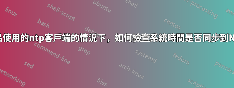 在不知道產品使用的ntp客戶端的情況下，如何檢查系統時間是否同步到NTP伺服器？