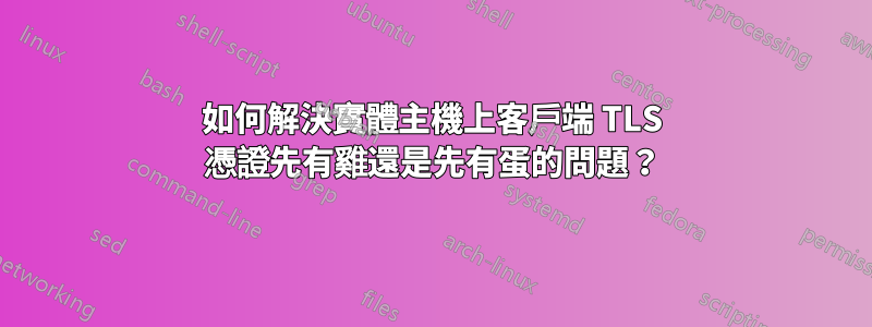 如何解決實體主機上客戶端 TLS 憑證先有雞還是先有蛋的問題？