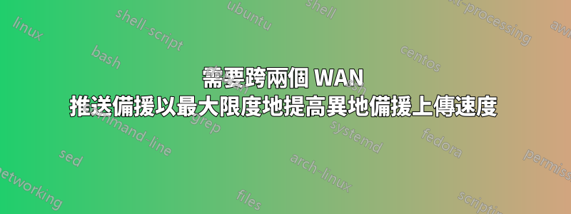 需要跨兩個 WAN 推送備援以最大限度地提高異地備援上傳速度