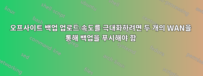 오프사이트 백업 업로드 속도를 극대화하려면 두 개의 WAN을 통해 백업을 푸시해야 함