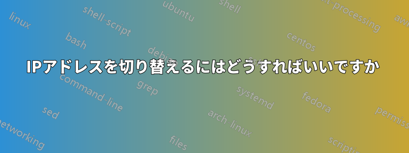 IPアドレスを切り替えるにはどうすればいいですか