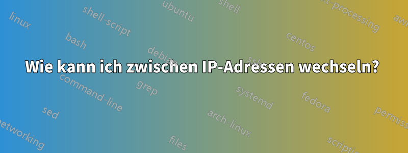 Wie kann ich zwischen IP-Adressen wechseln?