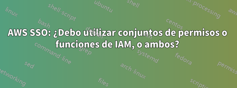 AWS SSO: ¿Debo utilizar conjuntos de permisos o funciones de IAM, o ambos?