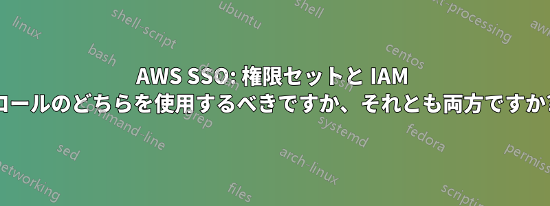 AWS SSO: 権限セットと IAM ロールのどちらを使用するべきですか、それとも両方ですか?