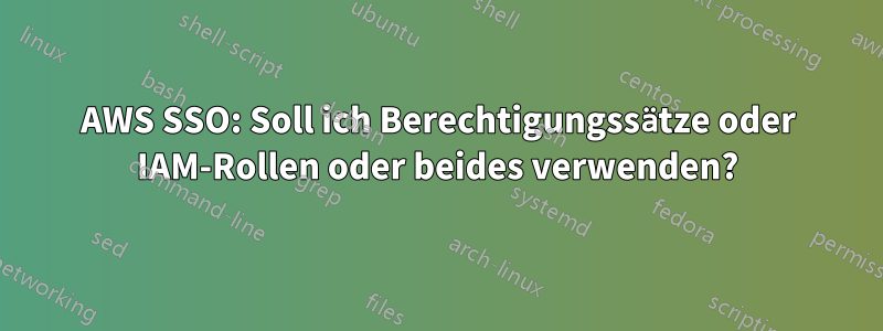 AWS SSO: Soll ich Berechtigungssätze oder IAM-Rollen oder beides verwenden?