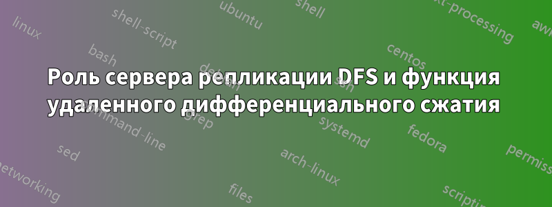 Роль сервера репликации DFS и функция удаленного дифференциального сжатия