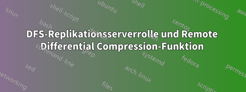 DFS-Replikationsserverrolle und Remote Differential Compression-Funktion