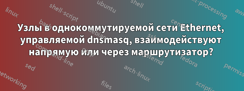 Узлы в однокоммутируемой сети Ethernet, управляемой dnsmasq, взаимодействуют напрямую или через маршрутизатор?