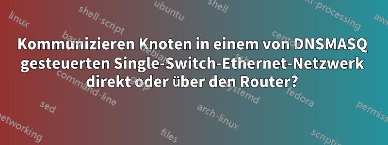 Kommunizieren Knoten in einem von DNSMASQ gesteuerten Single-Switch-Ethernet-Netzwerk direkt oder über den Router?