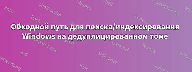 Обходной путь для поиска/индексирования Windows на дедуплицированном томе