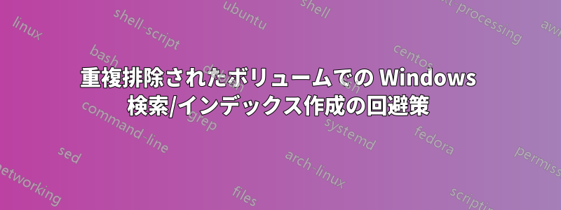 重複排除されたボリュームでの Windows 検索/インデックス作成の回避策