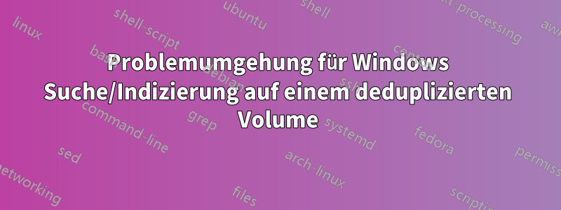 Problemumgehung für Windows Suche/Indizierung auf einem deduplizierten Volume