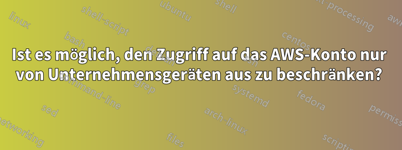 Ist es möglich, den Zugriff auf das AWS-Konto nur von Unternehmensgeräten aus zu beschränken?