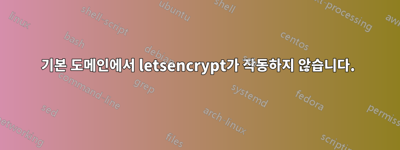 기본 도메인에서 letsencrypt가 작동하지 않습니다.