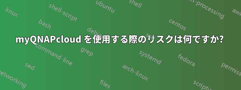 myQNAPcloud を使用する際のリスクは何ですか?