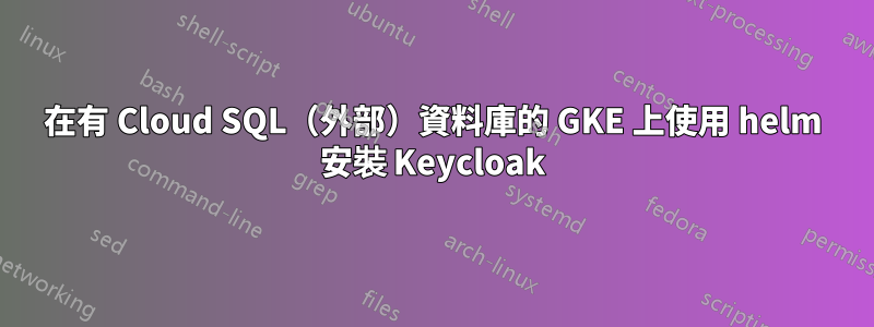 在有 Cloud SQL（外部）資料庫的 GKE 上使用 helm 安裝 Keycloak