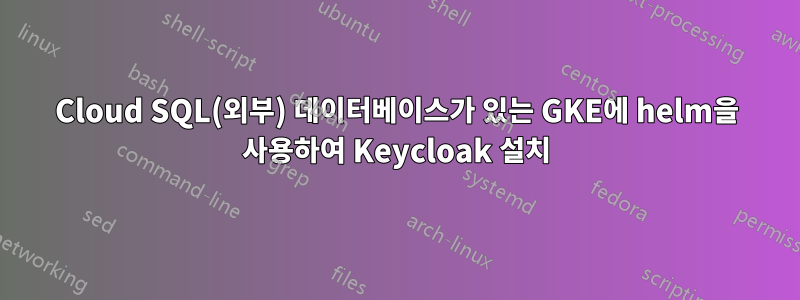 Cloud SQL(외부) 데이터베이스가 있는 GKE에 helm을 사용하여 Keycloak 설치