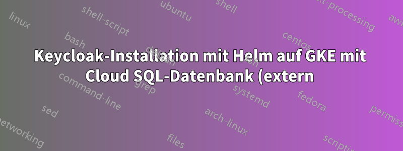Keycloak-Installation mit Helm auf GKE mit Cloud SQL-Datenbank (extern)