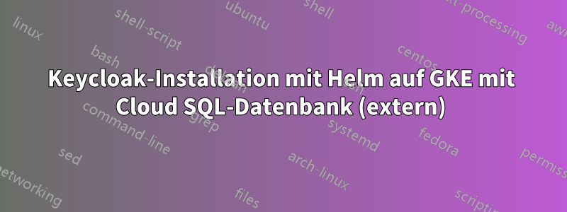 Keycloak-Installation mit Helm auf GKE mit Cloud SQL-Datenbank (extern)