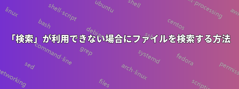 「検索」が利用できない場合にファイルを検索する方法