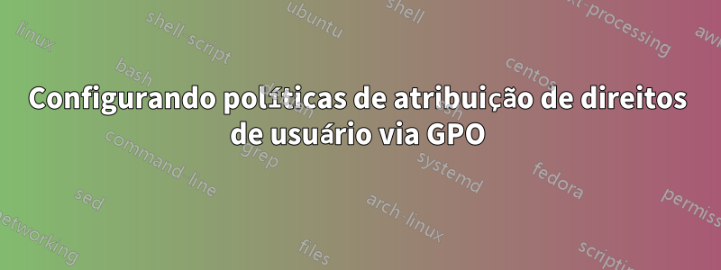 Configurando políticas de atribuição de direitos de usuário via GPO