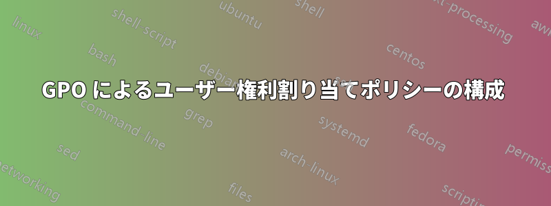 GPO によるユーザー権利割り当てポリシーの構成