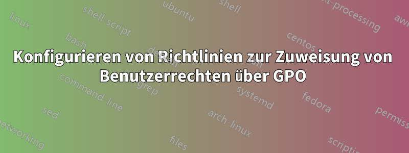 Konfigurieren von Richtlinien zur Zuweisung von Benutzerrechten über GPO