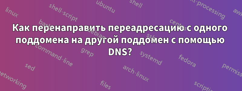 Как перенаправить переадресацию с одного поддомена на другой поддомен с помощью DNS?