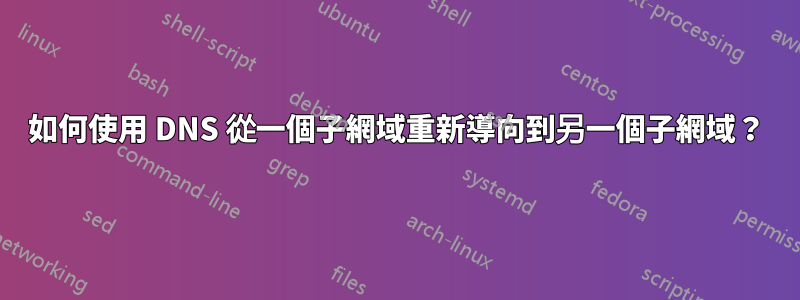 如何使用 DNS 從一個子網域重新導向到另一個子網域？