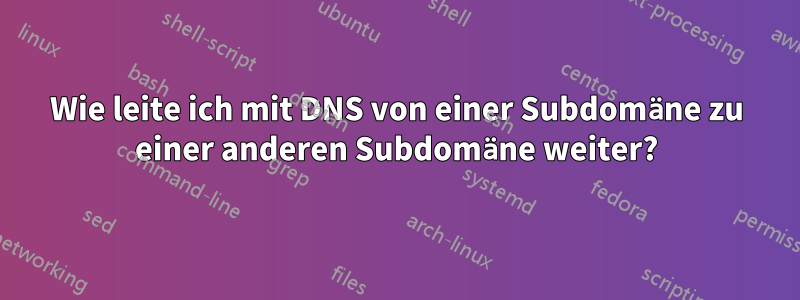 Wie leite ich mit DNS von einer Subdomäne zu einer anderen Subdomäne weiter?