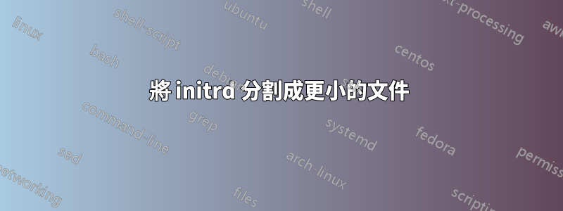 將 initrd 分割成更小的文件