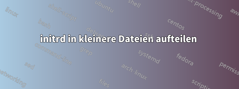 initrd in kleinere Dateien aufteilen