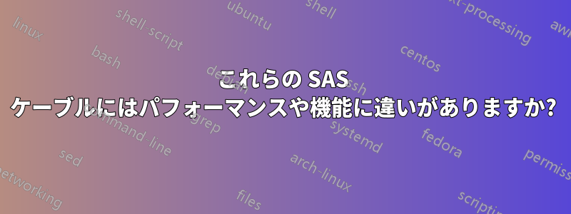 これらの SAS ケーブルにはパフォーマンスや機能に違いがありますか?