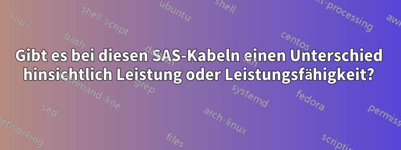 Gibt es bei diesen SAS-Kabeln einen Unterschied hinsichtlich Leistung oder Leistungsfähigkeit?