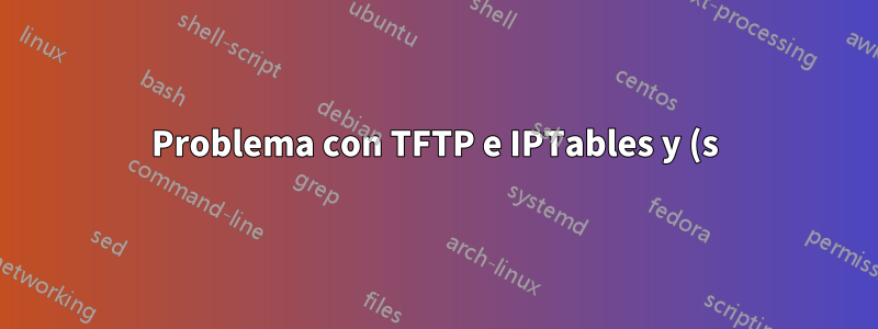 Problema con TFTP e IPTables y (s)-NAT